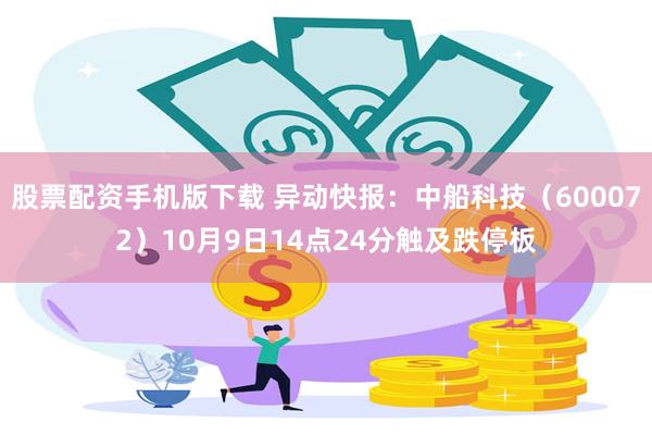 股票配资手机版下载 异动快报：中船科技（600072）10月9日14点24分触及跌停板