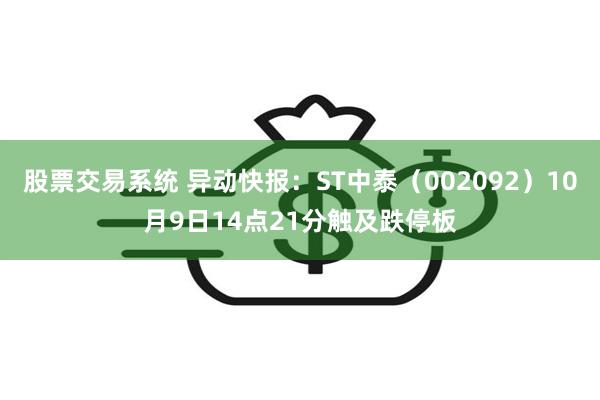 股票交易系统 异动快报：ST中泰（002092）10月9日14点21分触及跌停板