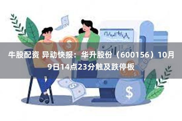 牛股配资 异动快报：华升股份（600156）10月9日14点23分触及跌停板