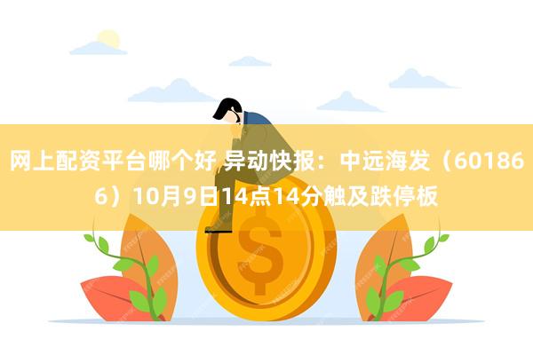 网上配资平台哪个好 异动快报：中远海发（601866）10月9日14点14分触及跌停板