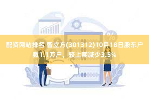 配资网站排名 智立方(301312)10月18日股东户数1.1万户，较上期减少3.5%