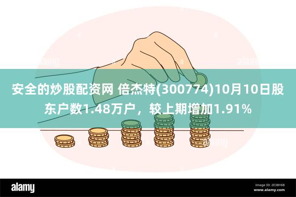 安全的炒股配资网 倍杰特(300774)10月10日股东户数1.48万户，较上期增加1.91%