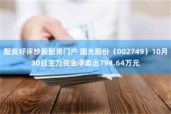 配资好评炒股配资门户 国光股份（002749）10月30日主力资金净卖出794.64万元