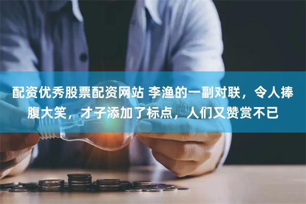 配资优秀股票配资网站 李渔的一副对联，令人捧腹大笑，才子添加了标点，人们又赞赏不已