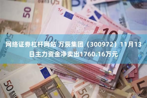 网络证劵杠杆网站 万辰集团（300972）11月13日主力资金净卖出1760.16万元