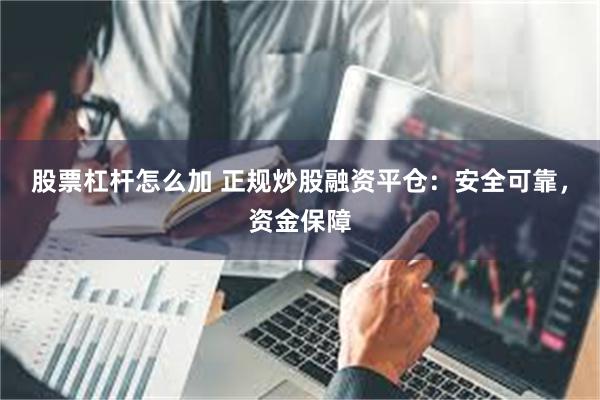 股票杠杆怎么加 正规炒股融资平仓：安全可靠，资金保障