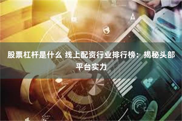 股票杠杆是什么 线上配资行业排行榜：揭秘头部平台实力