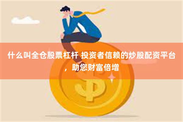 什么叫全仓股票杠杆 投资者信赖的炒股配资平台，助您财富倍增