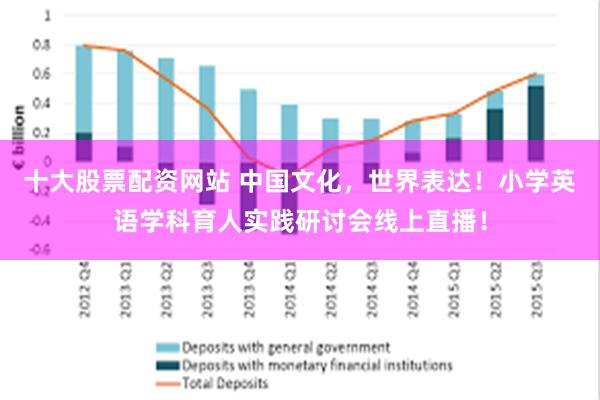 十大股票配资网站 中国文化，世界表达！小学英语学科育人实践研讨会线上直播！