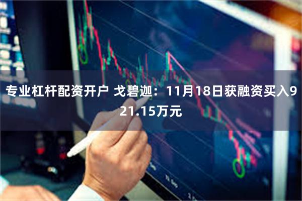 专业杠杆配资开户 戈碧迦：11月18日获融资买入921.15万元