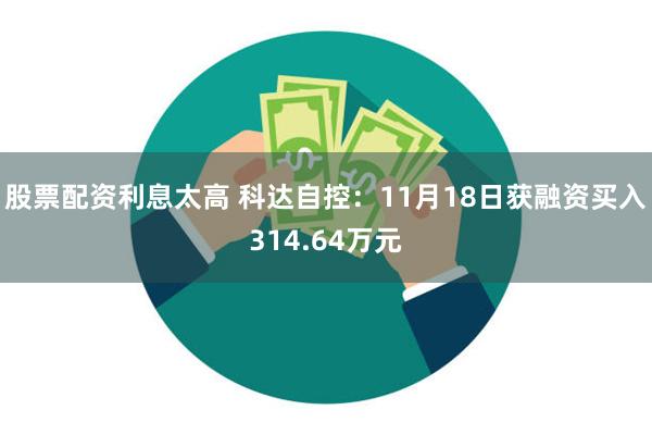 股票配资利息太高 科达自控：11月18日获融资买入314.64万元