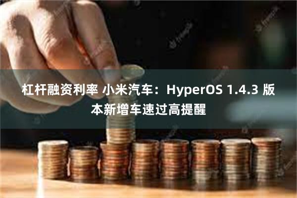 杠杆融资利率 小米汽车：HyperOS 1.4.3 版本新增车速过高提醒