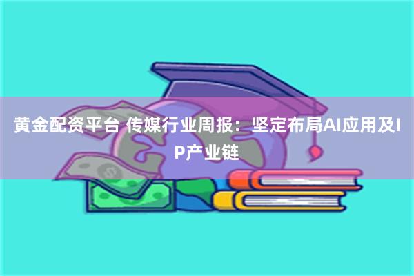 黄金配资平台 传媒行业周报：坚定布局AI应用及IP产业链