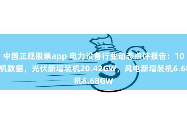 中国正规股票app 电力设备行业动态点评报告：10月装机数据，光伏新增装机20.42GW，风电新增装机6.68GW