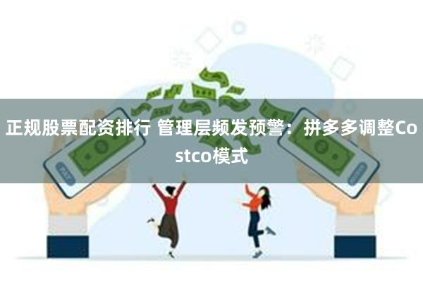 正规股票配资排行 管理层频发预警：拼多多调整Costco模式