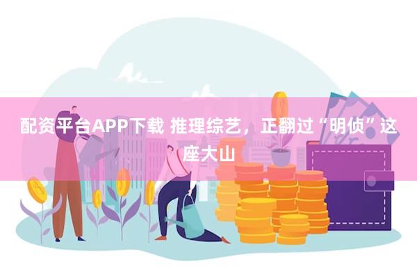 配资平台APP下载 推理综艺，正翻过“明侦”这座大山