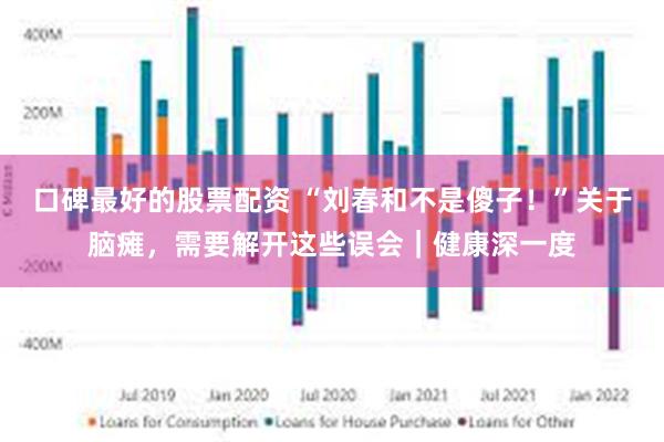 口碑最好的股票配资 “刘春和不是傻子！”关于脑瘫，需要解开这些误会｜健康深一度
