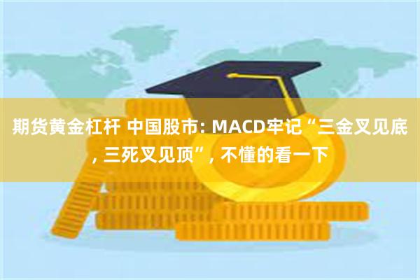 期货黄金杠杆 中国股市: MACD牢记“三金叉见底, 三死叉见顶”, 不懂的看一下