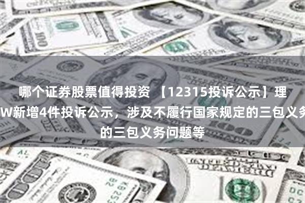 哪个证券股票值得投资 【12315投诉公示】理想汽车-W新增4件投诉公示，涉及不履行国家规定的三包义务问题等