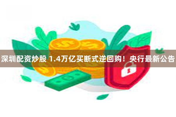 深圳配资炒股 1.4万亿买断式逆回购！央行最新公告