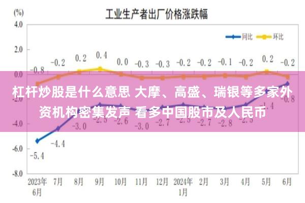 杠杆炒股是什么意思 大摩、高盛、瑞银等多家外资机构密集发声 看多中国股市及人民币