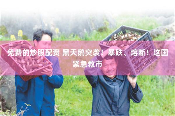 免费的炒股配资 黑天鹅突袭！暴跌、熔断！这国紧急救市