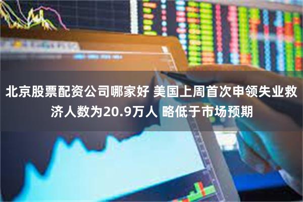 北京股票配资公司哪家好 美国上周首次申领失业救济人数为20.9万人 略低于市场预期