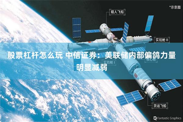 股票杠杆怎么玩 中信证券：美联储内部偏鸽力量明显减弱