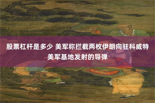 股票杠杆是多少 美军称拦截两枚伊朗向驻科威特美军基地发射的导弹