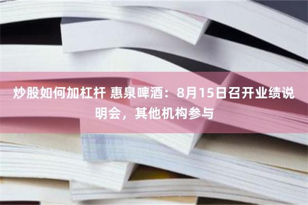炒股如何加杠杆 惠泉啤酒：8月15日召开业绩说明会，其他机构参与