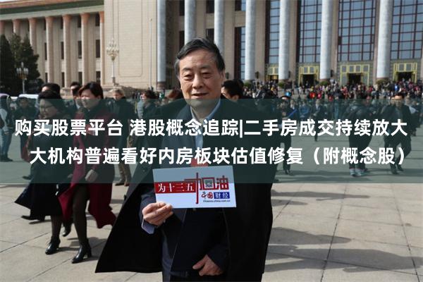 购买股票平台 港股概念追踪|二手房成交持续放大  大机构普遍看好内房板块估值修复（附概念股）