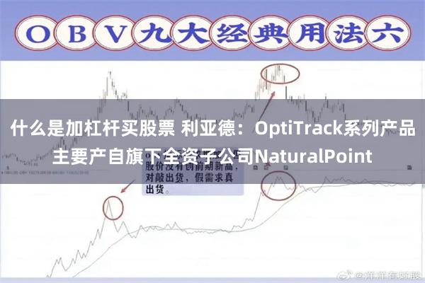 什么是加杠杆买股票 利亚德：OptiTrack系列产品主要产自旗下全资子公司NaturalPoint