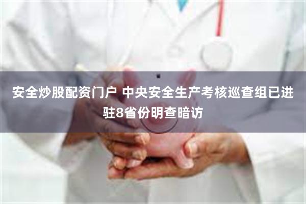 安全炒股配资门户 中央安全生产考核巡查组已进驻8省份明查暗访