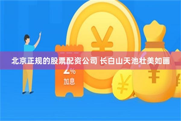 北京正规的股票配资公司 长白山天池壮美如画