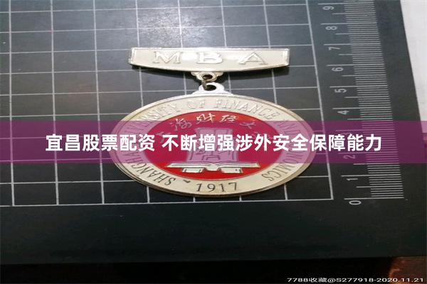 宜昌股票配资 不断增强涉外安全保障能力