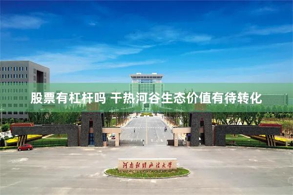 股票有杠杆吗 干热河谷生态价值有待转化