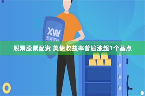 股票股票配资 美债收益率普遍涨超1个基点