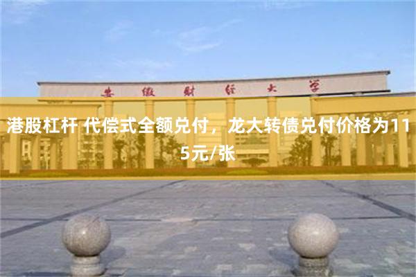 港股杠杆 代偿式全额兑付，龙大转债兑付价格为115元/张
