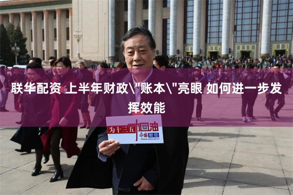 联华配资 上半年财政＂账本＂亮眼 如何进一步发挥效能