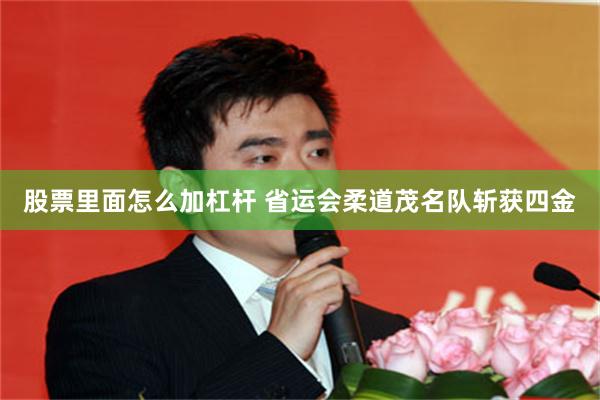 股票里面怎么加杠杆 省运会柔道茂名队斩获四金