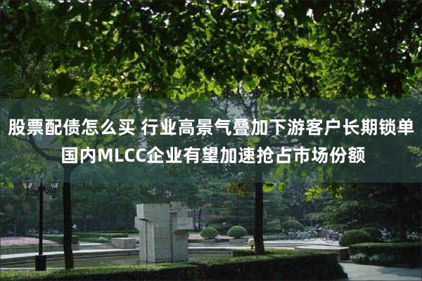 股票配债怎么买 行业高景气叠加下游客户长期锁单 国内MLCC企业有望加速抢占市场份额
