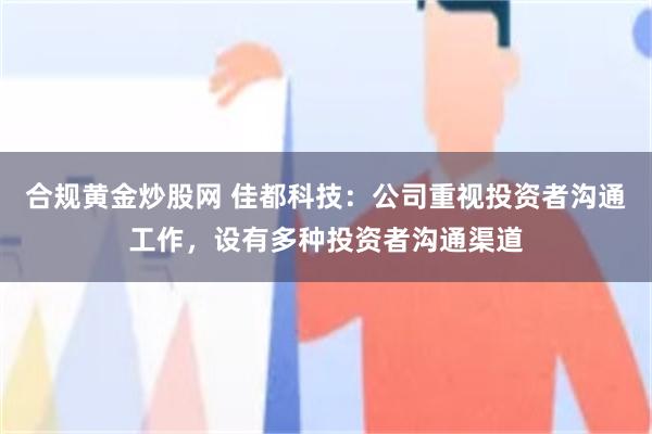 合规黄金炒股网 佳都科技：公司重视投资者沟通工作，设有多种投资者沟通渠道