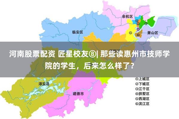 河南股票配资 匠星校友⑧| 那些读惠州市技师学院的学生，后来怎么样了？