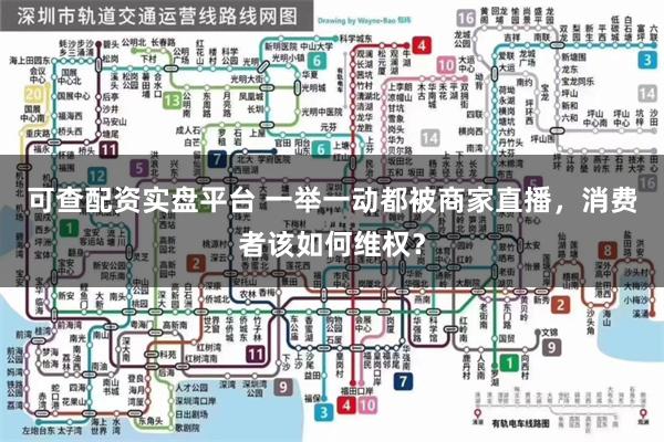 可查配资实盘平台 一举一动都被商家直播，消费者该如何维权？