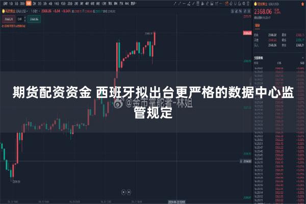 期货配资资金 西班牙拟出台更严格的数据中心监管规定