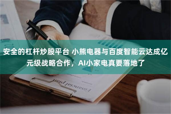安全的杠杆炒股平台 小熊电器与百度智能云达成亿元级战略合作，AI小家电真要落地了