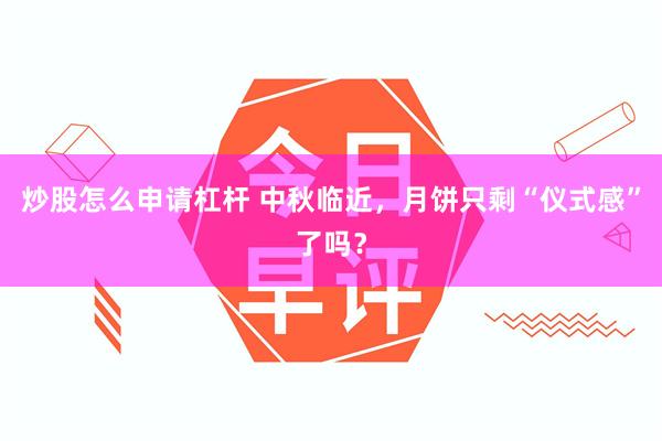 炒股怎么申请杠杆 中秋临近，月饼只剩“仪式感”了吗？