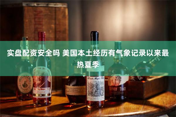 实盘配资安全吗 美国本土经历有气象记录以来最热夏季