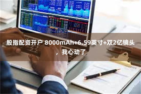股指配资开户 8000mAh+6.59英寸+双2亿镜头，我心动了