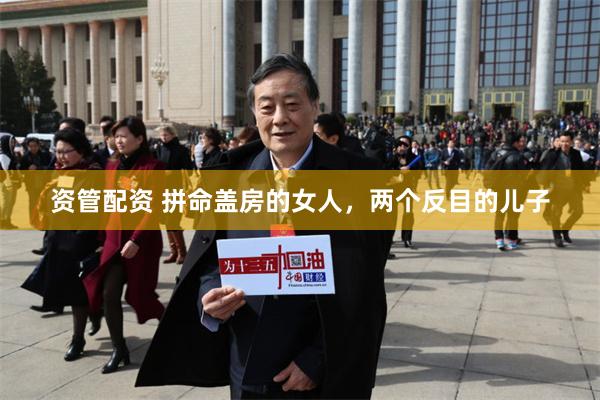 资管配资 拼命盖房的女人，两个反目的儿子